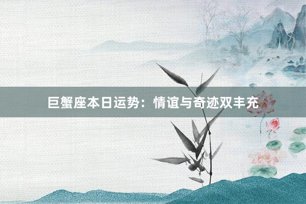 巨蟹座本日运势：情谊与奇迹双丰充