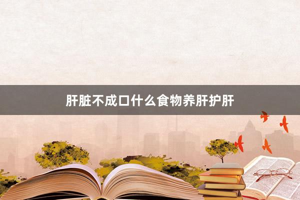 肝脏不成口什么食物养肝护肝
