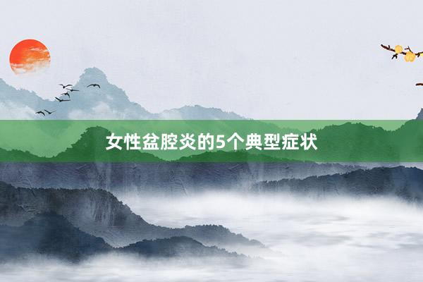 女性盆腔炎的5个典型症状