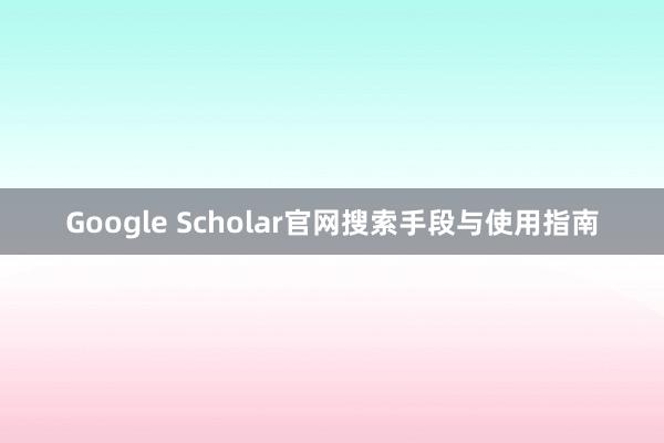 Google Scholar官网搜索手段与使用指南
